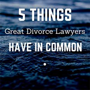 5 THINGS great divorce lawyers have in common